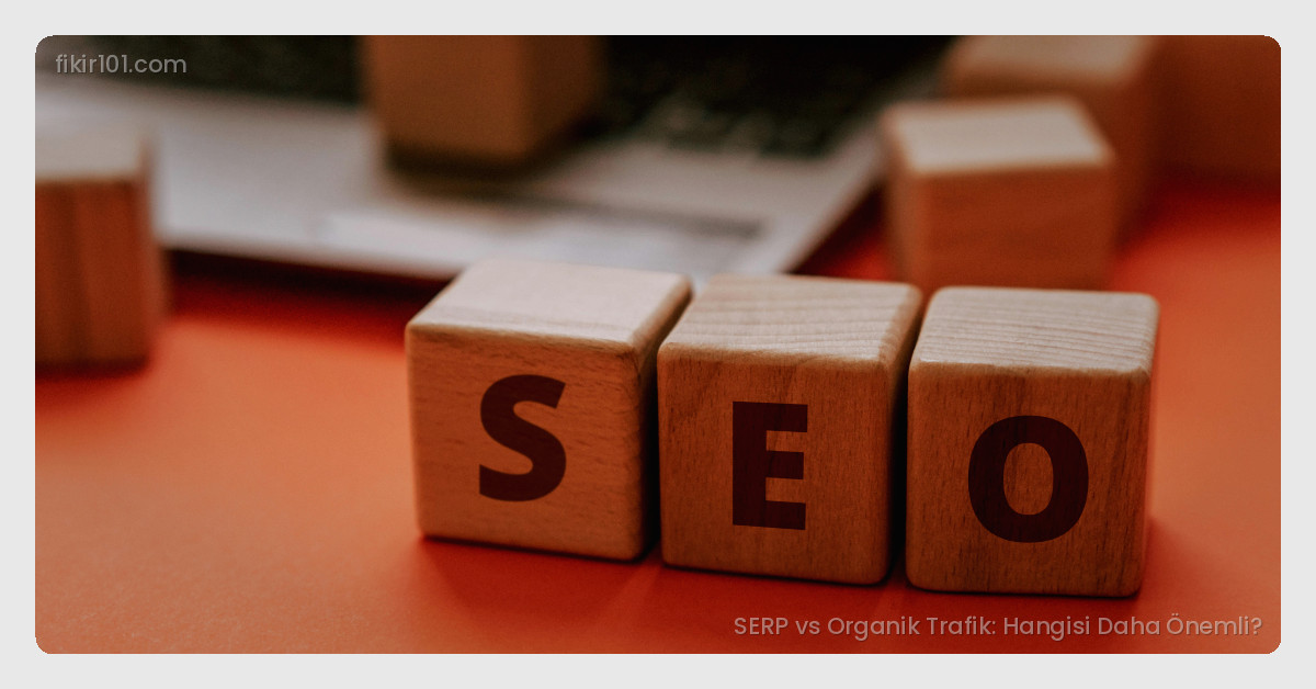 SERP vs Organik Trafik: Hangisi Daha Önemli?